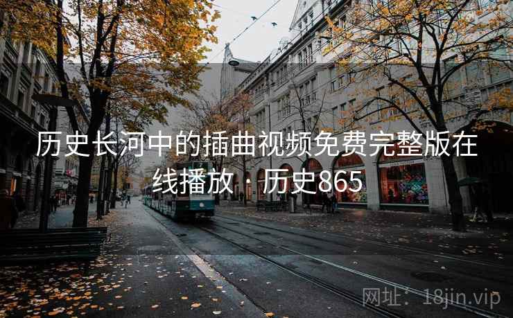 历史长河中的插曲视频免费完整版在线播放 · 历史865 历史长河中的插曲视频免费完整版在线播放 · 历史865