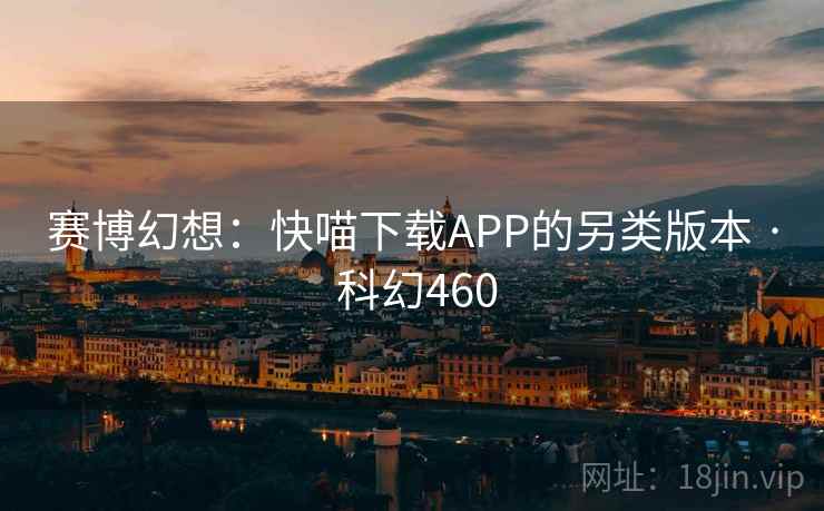 赛博幻想：快喵下载APP的另类版本 · 科幻460
