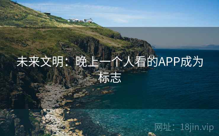 未来文明：晚上一个人看的APP成为标志