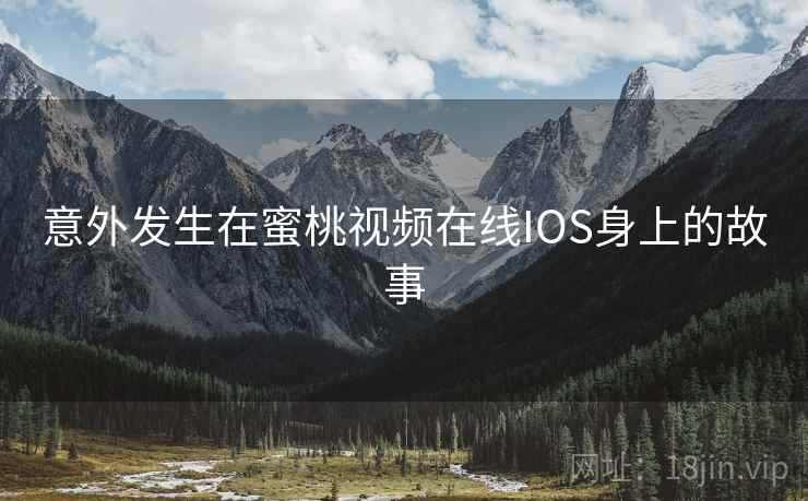意外发生在蜜桃视频在线IOS身上的故事