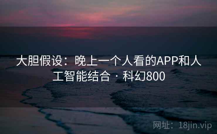 大胆假设：晚上一个人看的APP和人工智能结合 · 科幻800