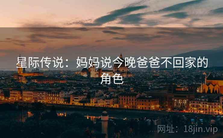 星际传说:妈妈说今晚爸爸不回家的角色 星际传说:妈妈说今晚爸爸不回家的角色