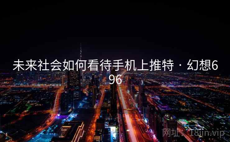 未来社会如何看待手机上推特 · 幻想696 未来社会如何看待手机上推特 · 幻想696