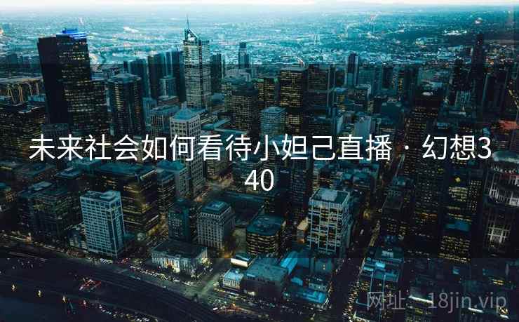 未来社会如何看待小妲己直播 · 幻想340